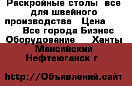 Раскройные столы, все для швейного производства › Цена ­ 4 900 - Все города Бизнес » Оборудование   . Ханты-Мансийский,Нефтеюганск г.